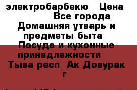 электробарбекю › Цена ­ 1 000 - Все города Домашняя утварь и предметы быта » Посуда и кухонные принадлежности   . Тыва респ.,Ак-Довурак г.